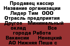 Продавец-кассир › Название организации ­ Лидер Тим, ООО › Отрасль предприятия ­ Другое › Минимальный оклад ­ 31 500 - Все города Работа » Вакансии   . Ненецкий АО,Нижняя Пеша с.